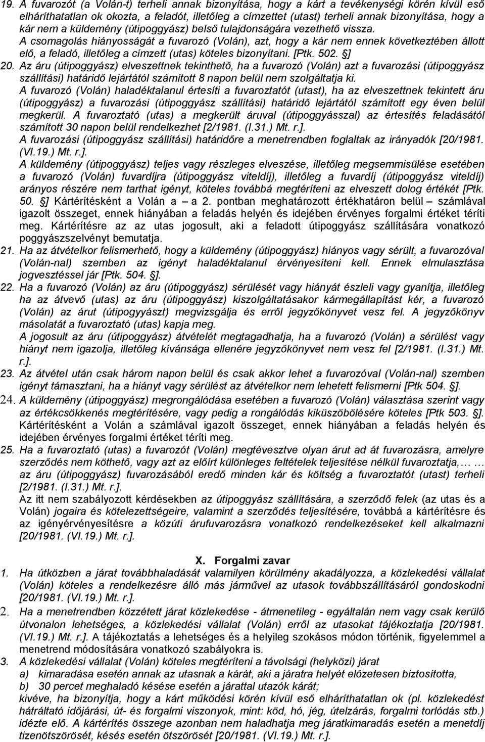 A csomagolás hiányosságát a fuvarozó (Volán), azt, hogy a kár nem ennek következtében állott elő, a feladó, illetőleg a címzett (utas) köteles bizonyítani. [Ptk. 502. ] 20.