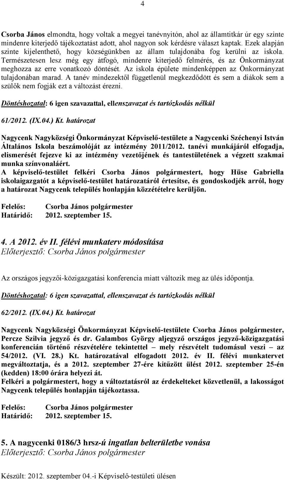 Természetesen lesz még egy átfogó, mindenre kiterjedő felmérés, és az Önkormányzat meghozza az erre vonatkozó döntését. Az iskola épülete mindenképpen az Önkormányzat tulajdonában marad.