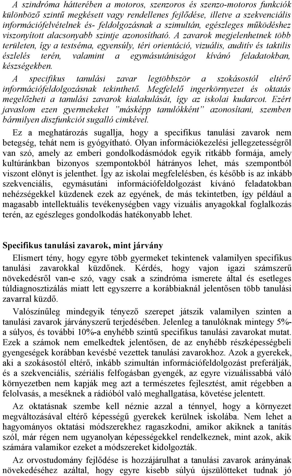 A zavarok megjelenhetnek több területen, így a testséma, egyensúly, téri orientáció, vizuális, auditív és taktilis észlelés terén, valamint a egymásutániságot kívánó feladatokban, készségekben.