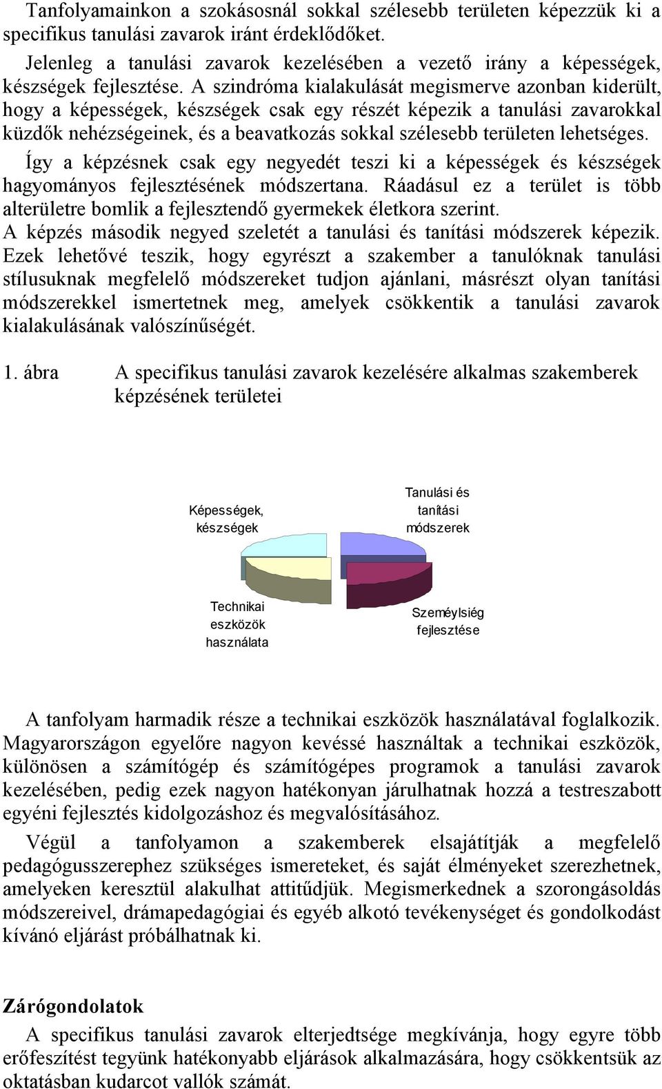 A szindróma kialakulását megismerve azonban kiderült, hogy a képességek, készségek csak egy részét képezik a tanulási zavarokkal küzdők nehézségeinek, és a beavatkozás sokkal szélesebb területen