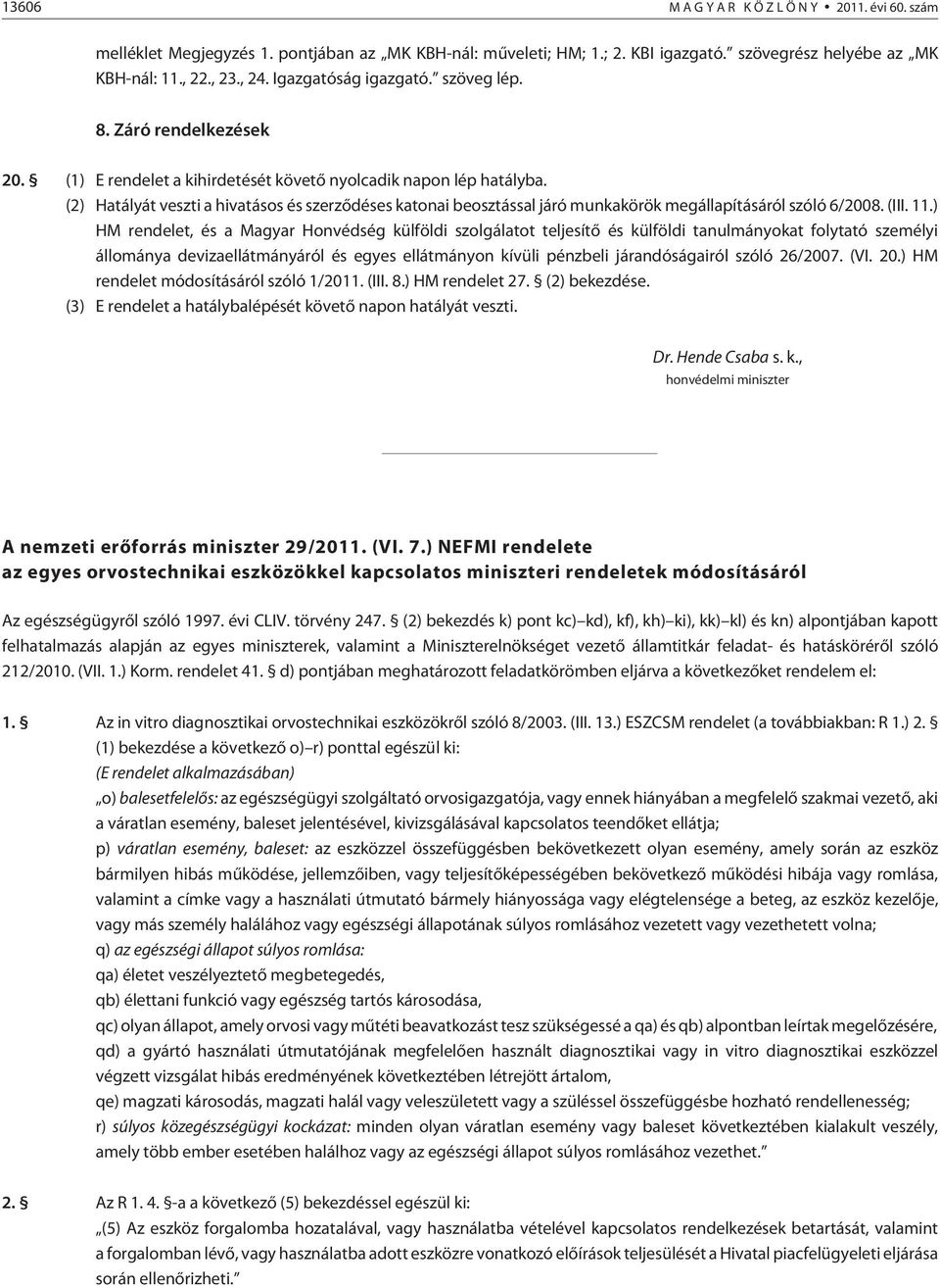 (2) Hatályát veszti a hivatásos és szerzõdéses katonai beosztással járó munkakörök megállapításáról szóló 6/2008. (III. 11.