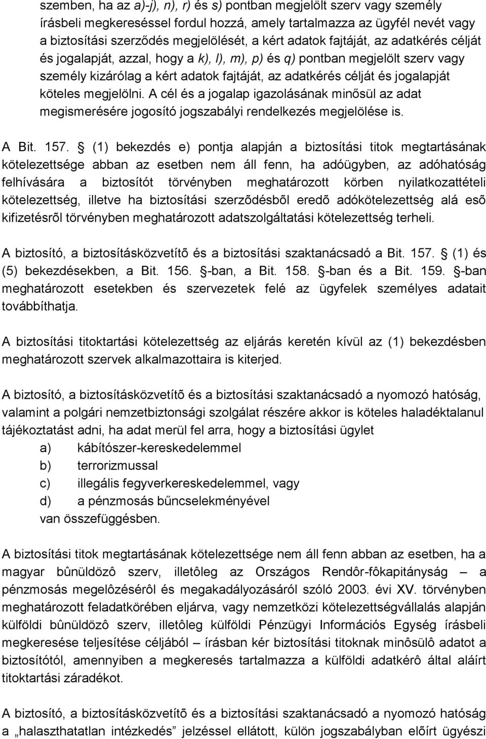 megjelölni. A cél és a jogalap igazolásának minősül az adat megismerésére jogosító jogszabályi rendelkezés megjelölése is. A Bit. 157.