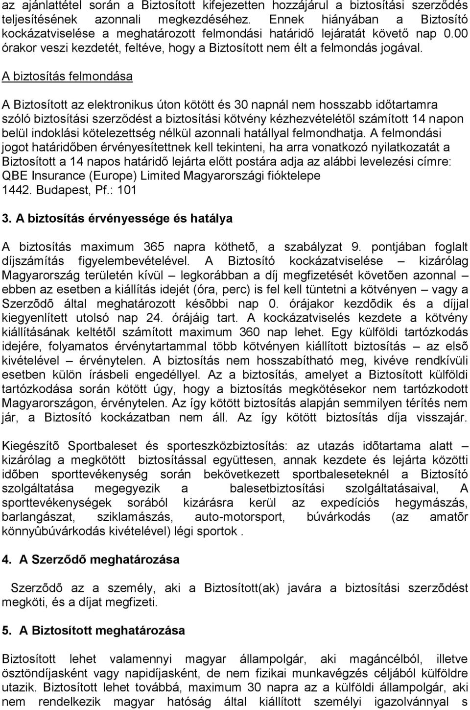 A biztosítás felmondása A Biztosított az elektronikus úton kötött és 30 napnál nem hosszabb időtartamra szóló biztosítási szerződést a biztosítási kötvény kézhezvételétől számított 14 napon belül