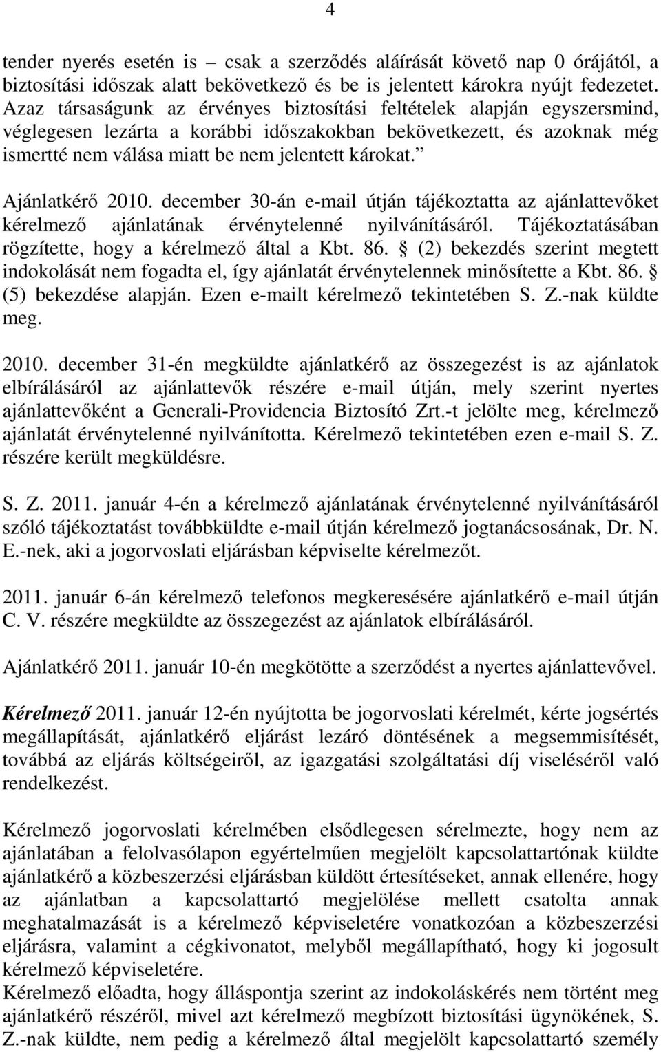 Ajánlatkérő 2010. december 30-án e-mail útján tájékoztatta az ajánlattevőket kérelmező ajánlatának érvénytelenné nyilvánításáról. Tájékoztatásában rögzítette, hogy a kérelmező által a Kbt. 86.