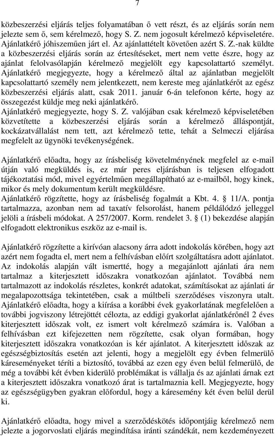 Ajánlatkérő megjegyezte, hogy a kérelmező által az ajánlatban megjelölt kapcsolattartó személy nem jelentkezett, nem kereste meg ajánlatkérőt az egész közbeszerzési eljárás alatt, csak 2011.