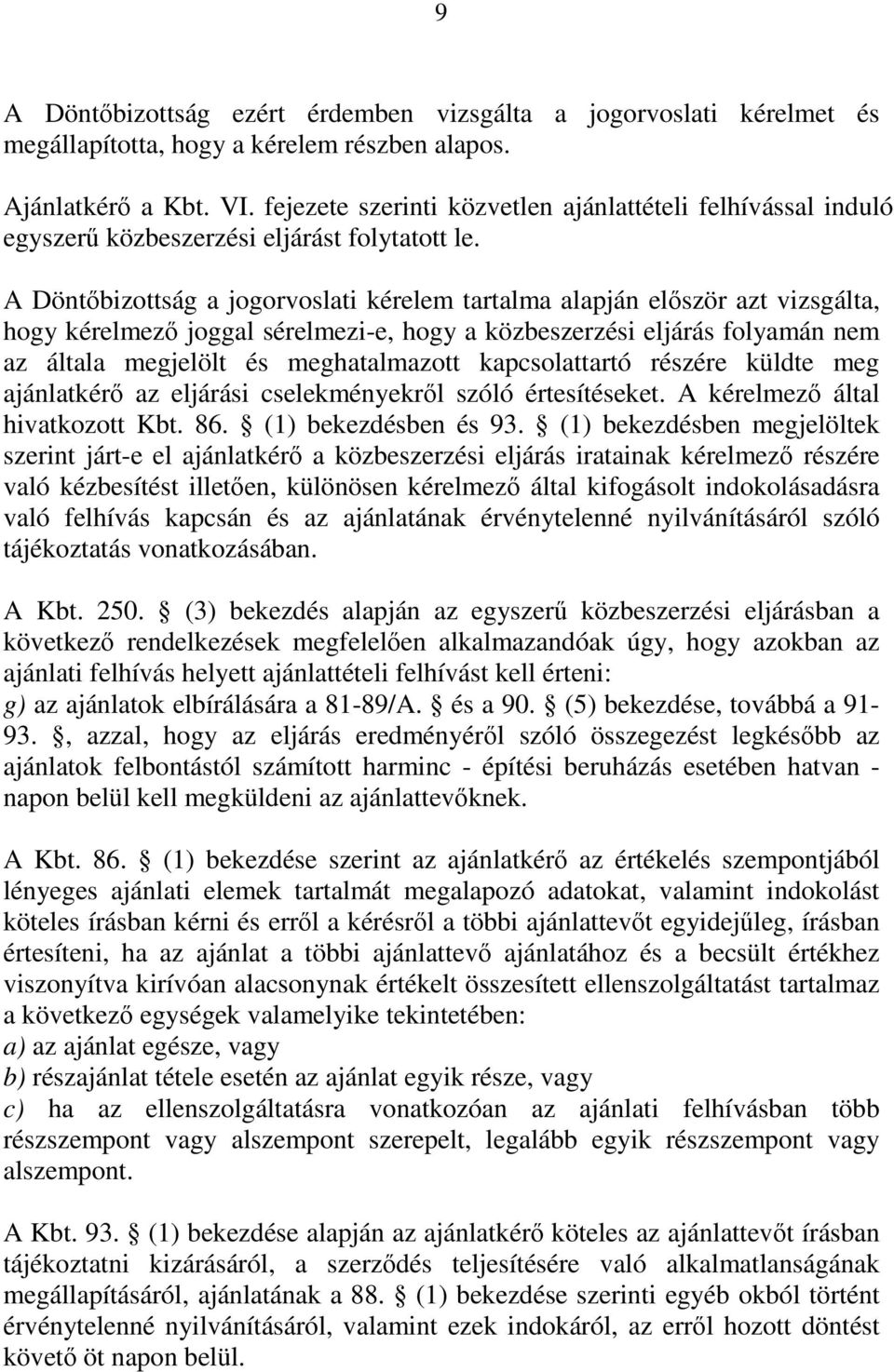 A Döntőbizottság a jogorvoslati kérelem tartalma alapján először azt vizsgálta, hogy kérelmező joggal sérelmezi-e, hogy a közbeszerzési eljárás folyamán nem az általa megjelölt és meghatalmazott