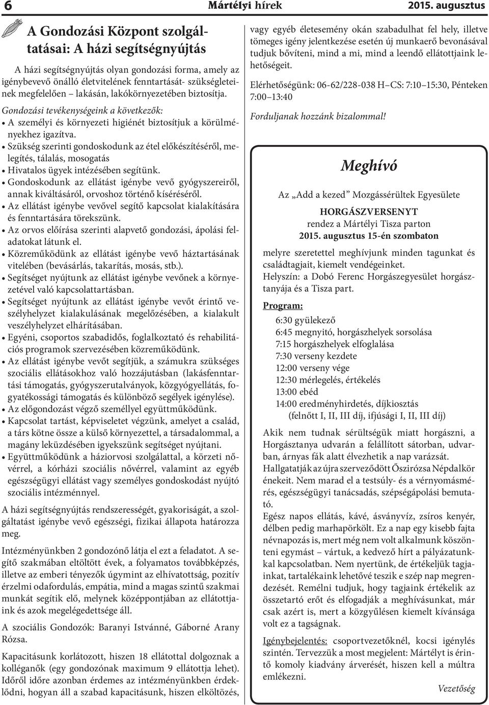 lakásán, lakókörnyezetében biztosítja. Gondozási tevékenységeink a következők: A személyi és környezeti higiénét biztosítjuk a körülményekhez igazítva.