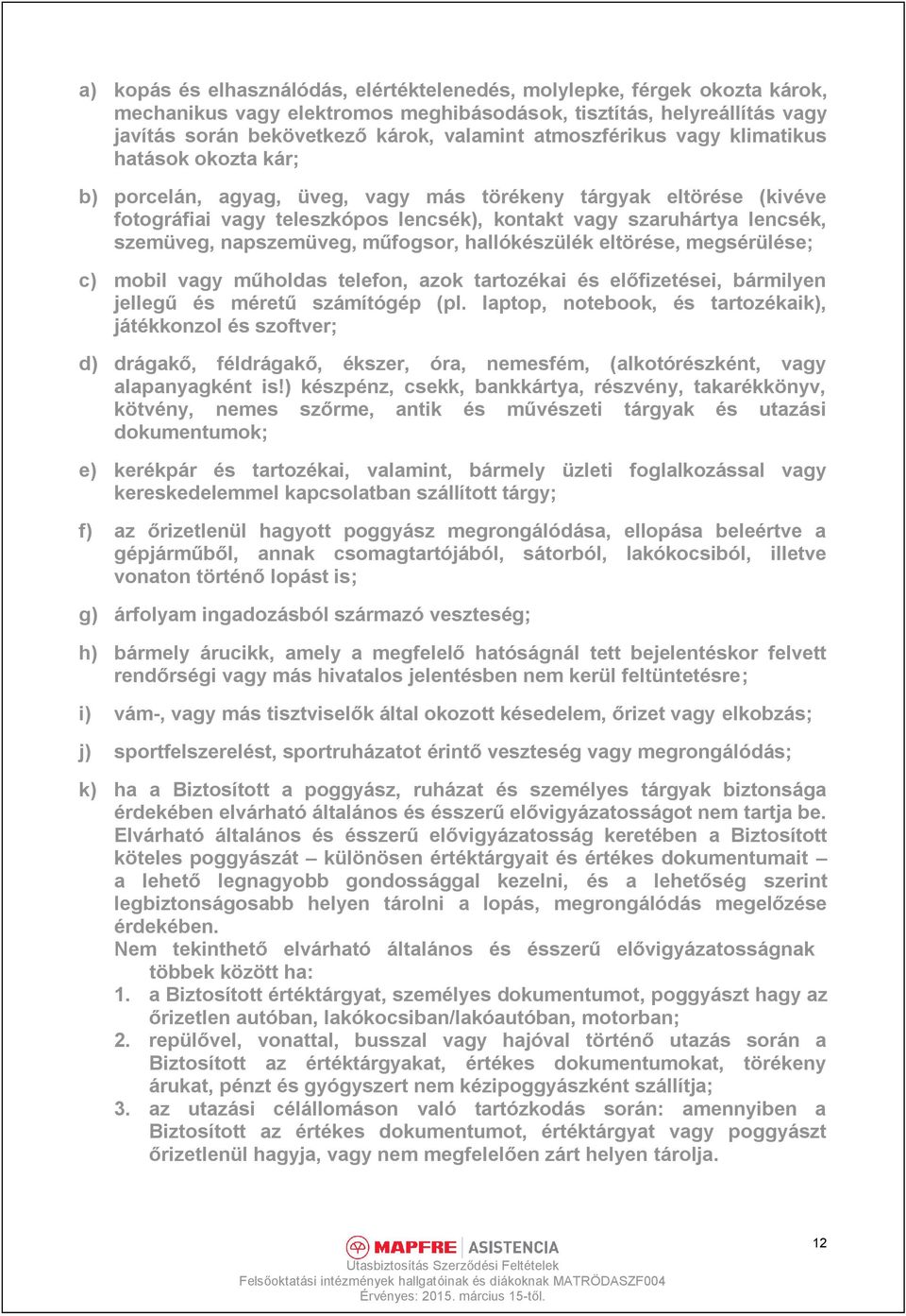 szemüveg, napszemüveg, műfogsor, hallókészülék eltörése, megsérülése; c) mobil vagy műholdas telefon, azok tartozékai és előfizetései, bármilyen jellegű és méretű számítógép (pl.