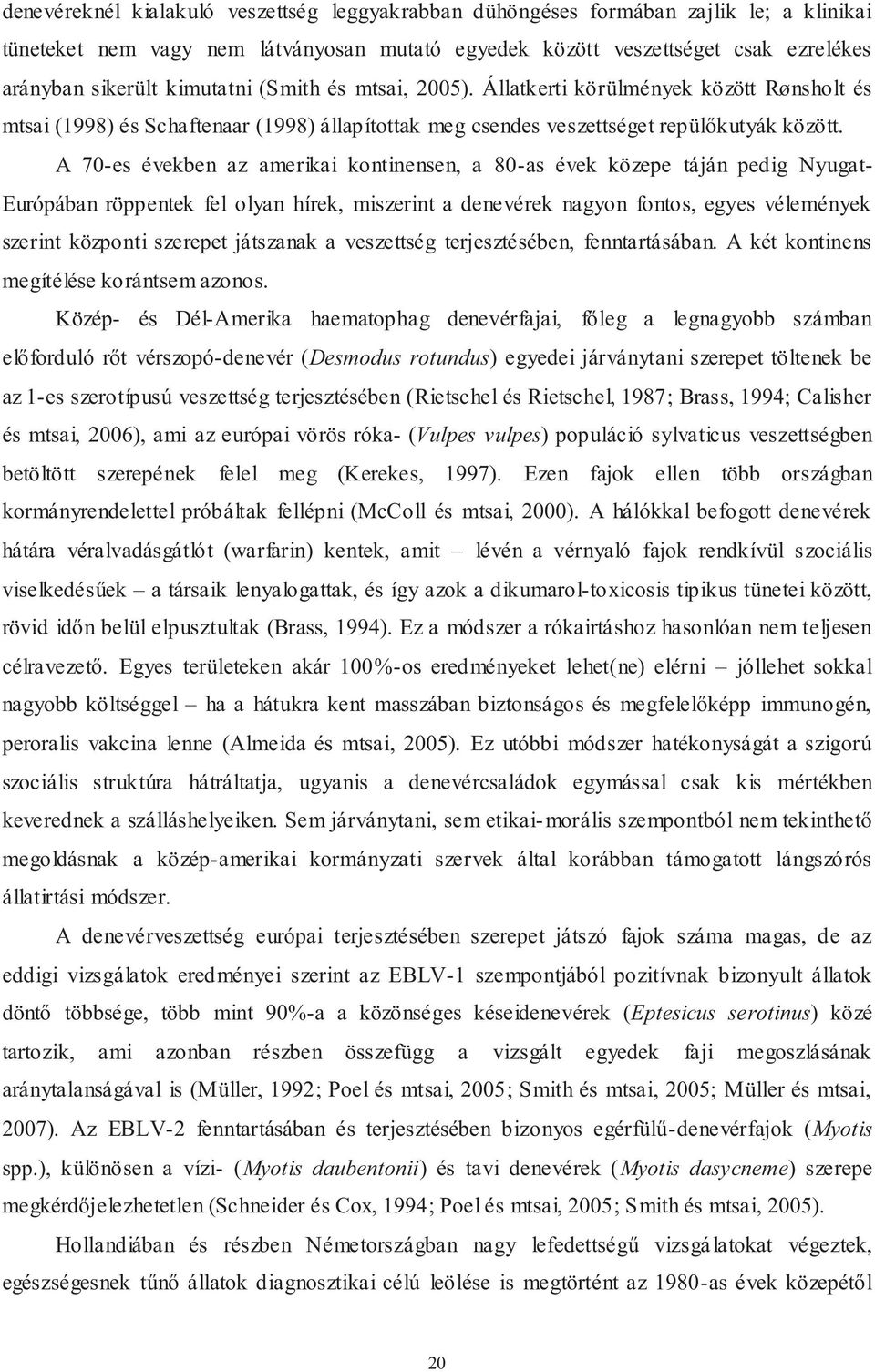 A 70-es években az amerikai kontinensen, a 80-as évek közepe táján pedig Nyugat- Európában röppentek fel olyan hírek, miszerint a denevérek nagyon fontos, egyes vélemények szerint központi szerepet