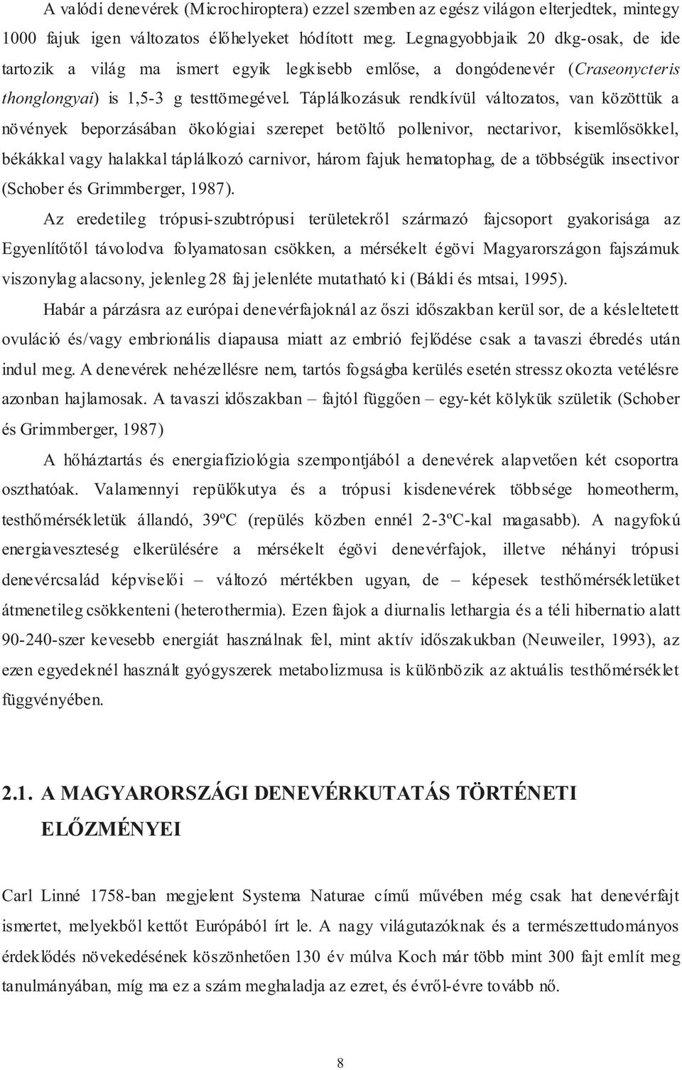 Táplálkozásuk rendkívül változatos, van közöttük a növények beporzásában ökológiai szerepet betöltő pollenivor, nectarivor, kisemlősökkel, békákkal vagy halakkal táplálkozó carnivor, három fajuk