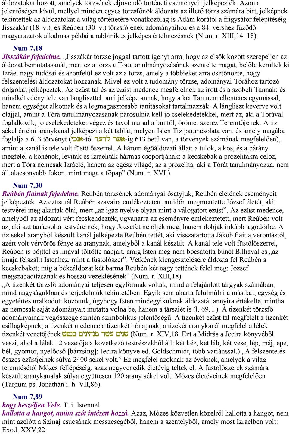 felépítéséig. Jisszákár (18. v.), és Reúbén (30. v.) törzsfőjének adományaihoz és a 84. vershez fűződő magyarázatok alkalmas példái a rabbinikus jelképes értelmezésnek (Num. r. XIII,14 18).