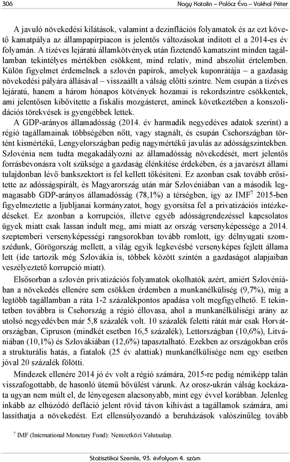 Külön figyelmet érdemelnek a szlovén papírok, amelyek kuponrátája a gazdaság növekedési pályára állásával visszaállt a válság előtti szintre.