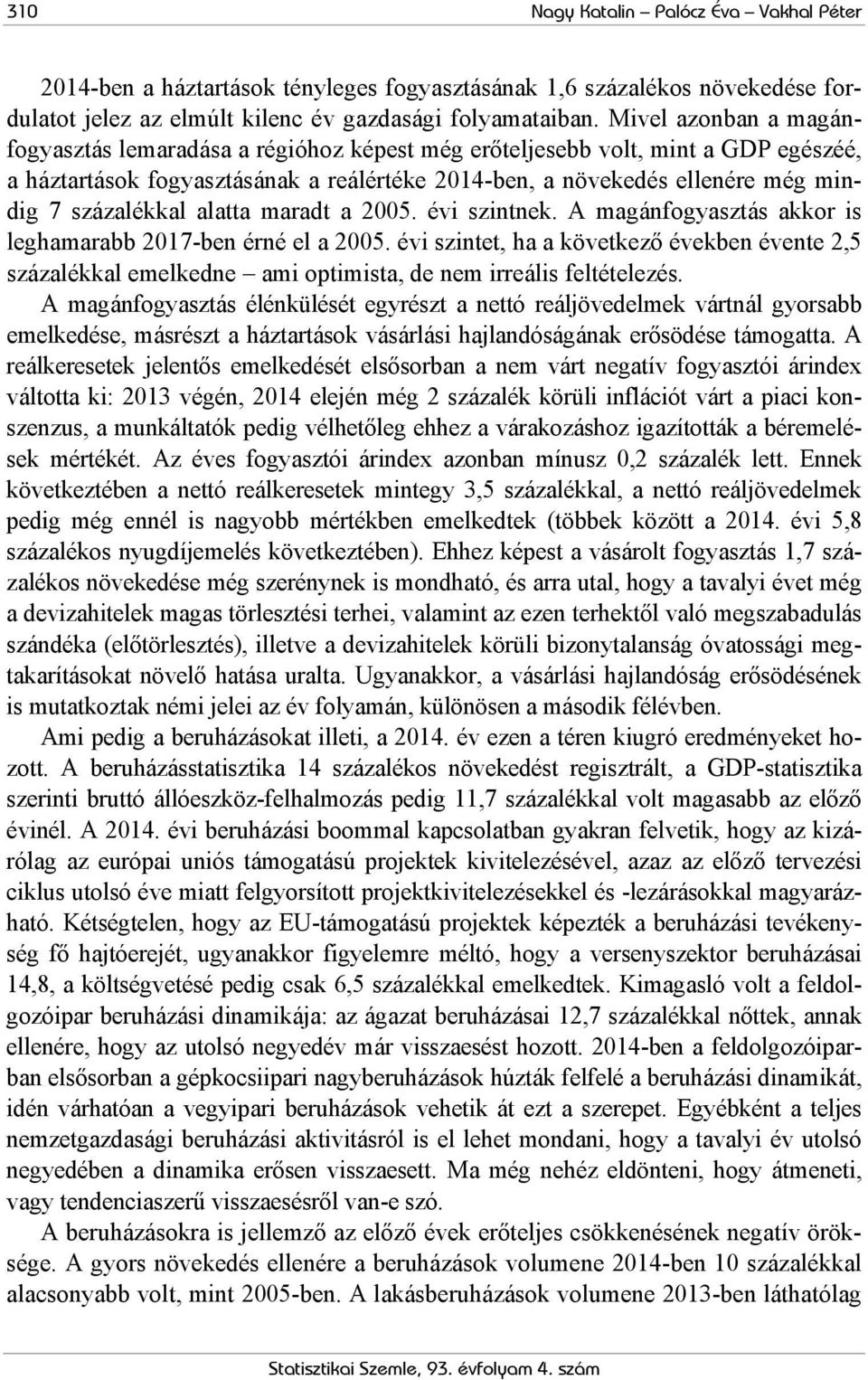 százalékkal alatta maradt a 2005. évi szintnek. A magánfogyasztás akkor is leghamarabb 2017-ben érné el a 2005.