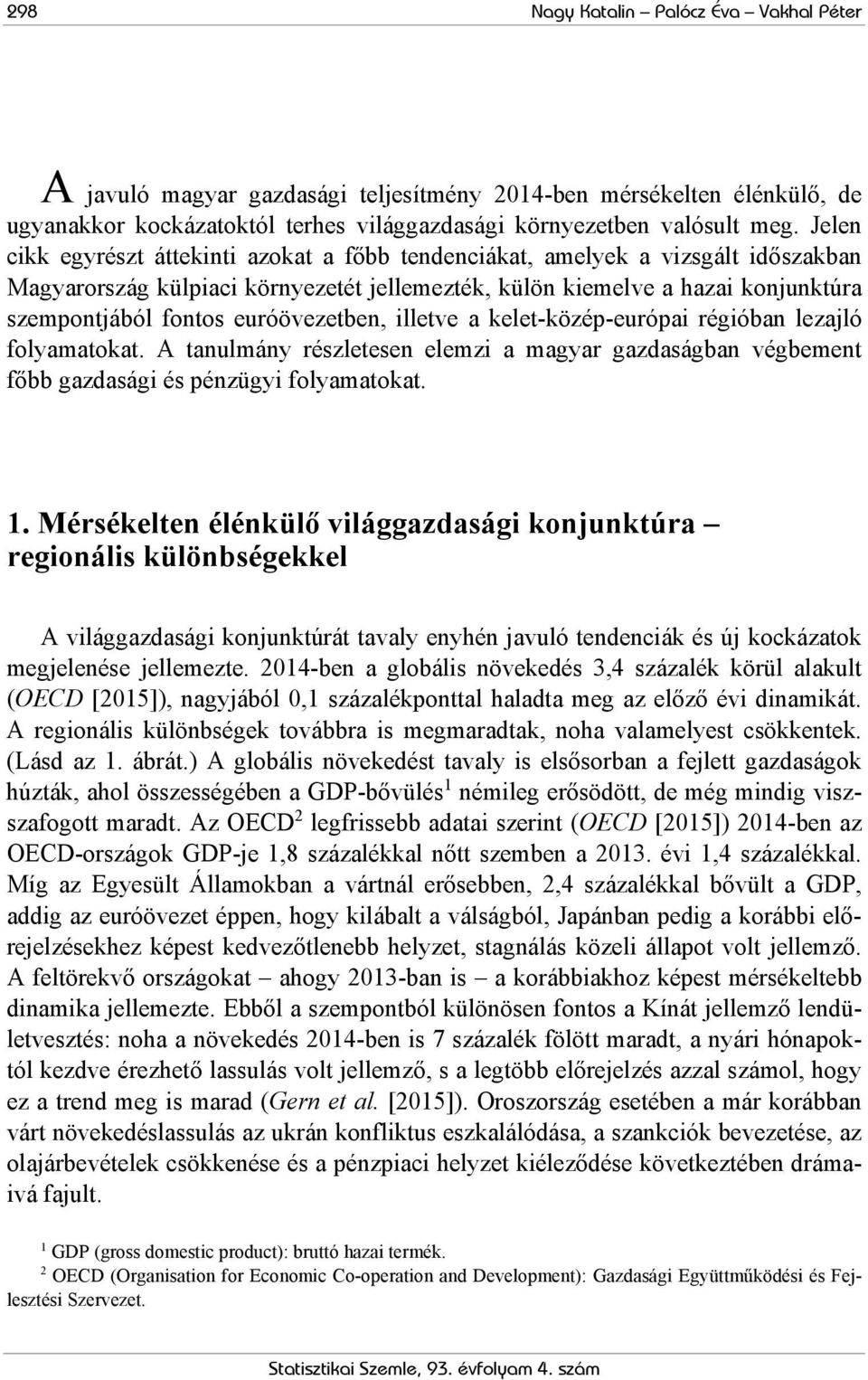 euróövezetben, illetve a kelet-közép-európai régióban lezajló folyamatokat. A tanulmány részletesen elemzi a magyar gazdaságban végbement főbb gazdasági és pénzügyi folyamatokat. 1.