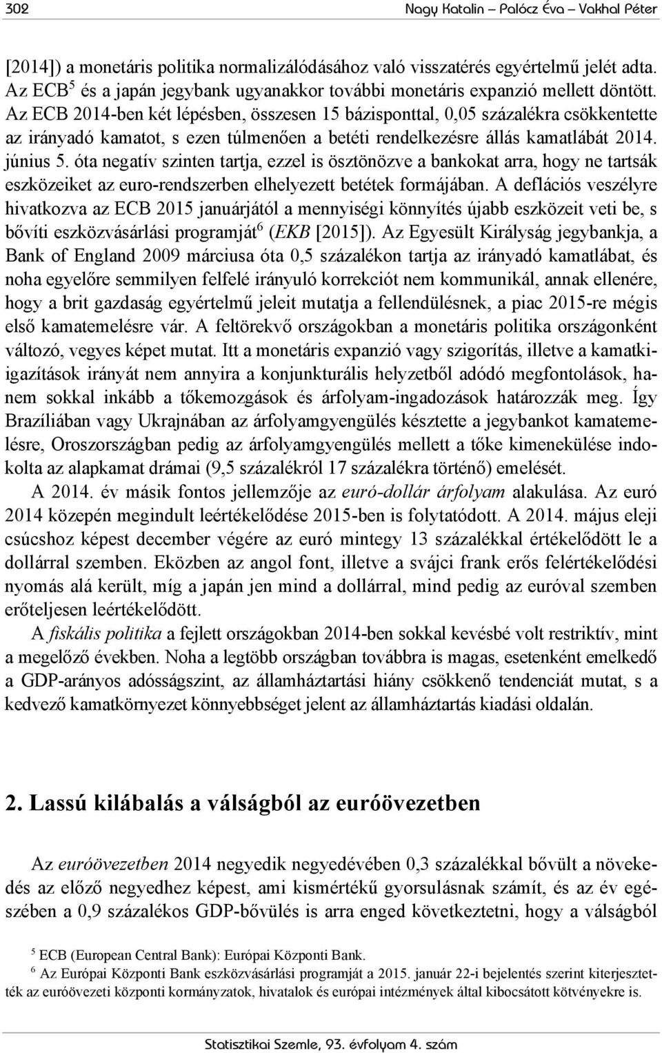 Az ECB 2014-ben két lépésben, összesen 15 bázisponttal, 0,05 százalékra csökkentette az irányadó kamatot, s ezen túlmenően a betéti rendelkezésre állás kamatlábát 2014. június 5.