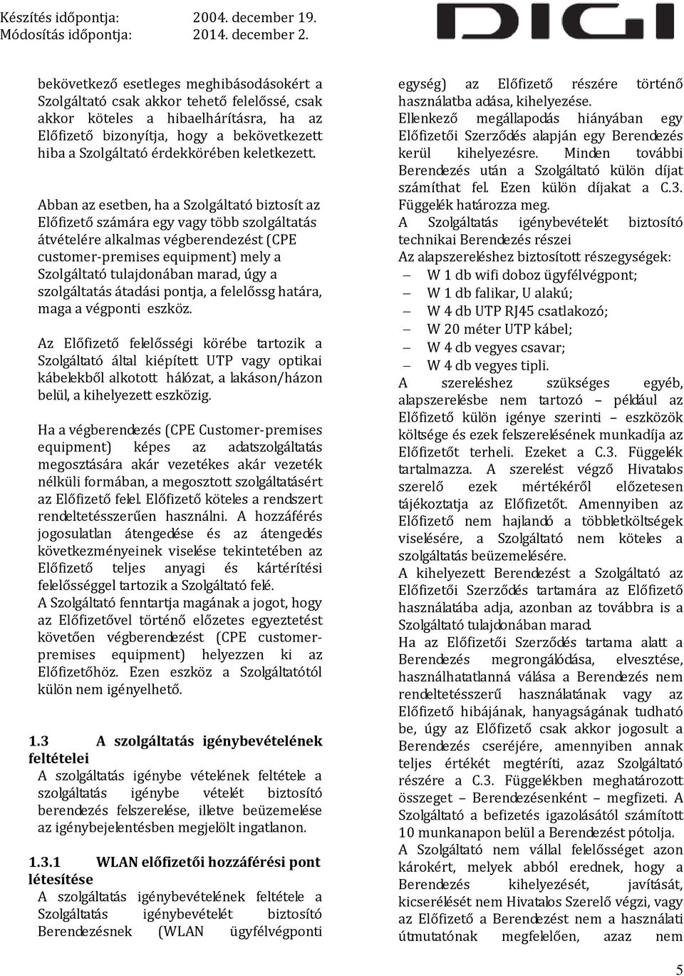 Abban az esetben, ha a Szolgáltató biztosít az Előfizető számára egy vagy több szolgáltatás átvételére alkalmas végberendezést (CPE customer-premises equipment) mely a Szolgáltató tulajdonában marad,