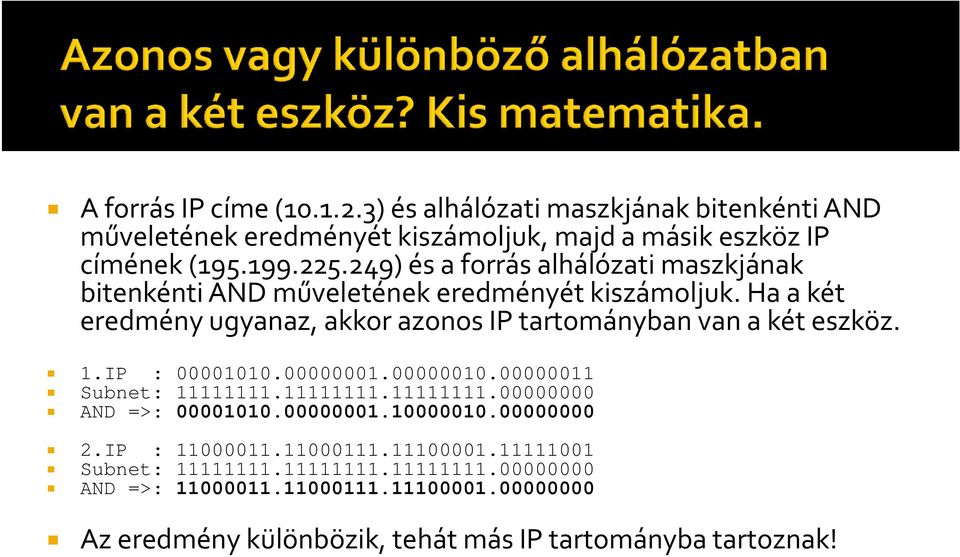 Ha a két eredmény ugyanaz, akkor azonos IP tartományban van a két eszköz. 1.IP : 00001010.00000001.00000010.00000011 Subnet: 11111111.