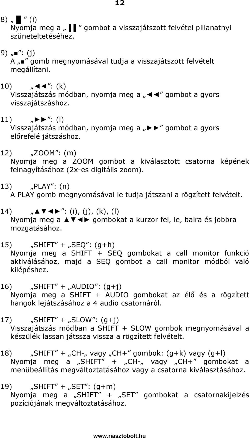 12) ZOOM : (m) Nyomja meg a ZOOM gombot a kiválasztott csatorna képének felnagyításához (2x-es digitális zoom). 13) PLAY : (n) A PLAY gomb megnyomásával le tudja játszani a rögzített felvételt.