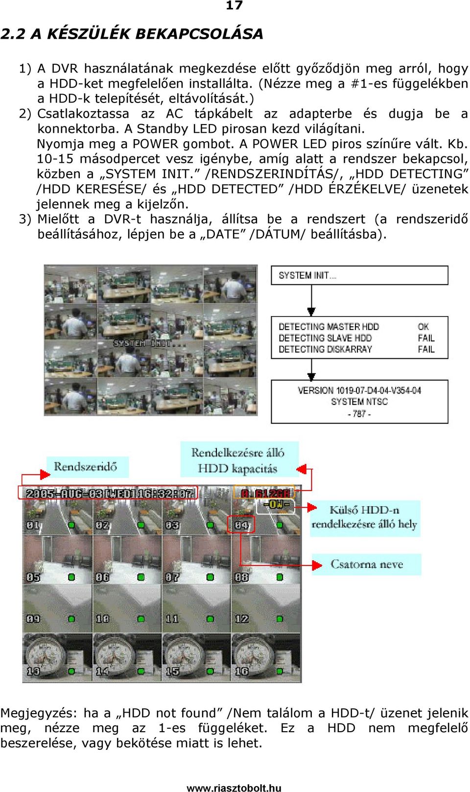 10-15 másodpercet vesz igénybe, amíg alatt a rendszer bekapcsol, közben a SYSTEM INIT. /RENDSZERINDÍTÁS/, HDD DETECTING /HDD KERESÉSE/ és HDD DETECTED /HDD ÉRZÉKELVE/ üzenetek jelennek meg a kijelzőn.