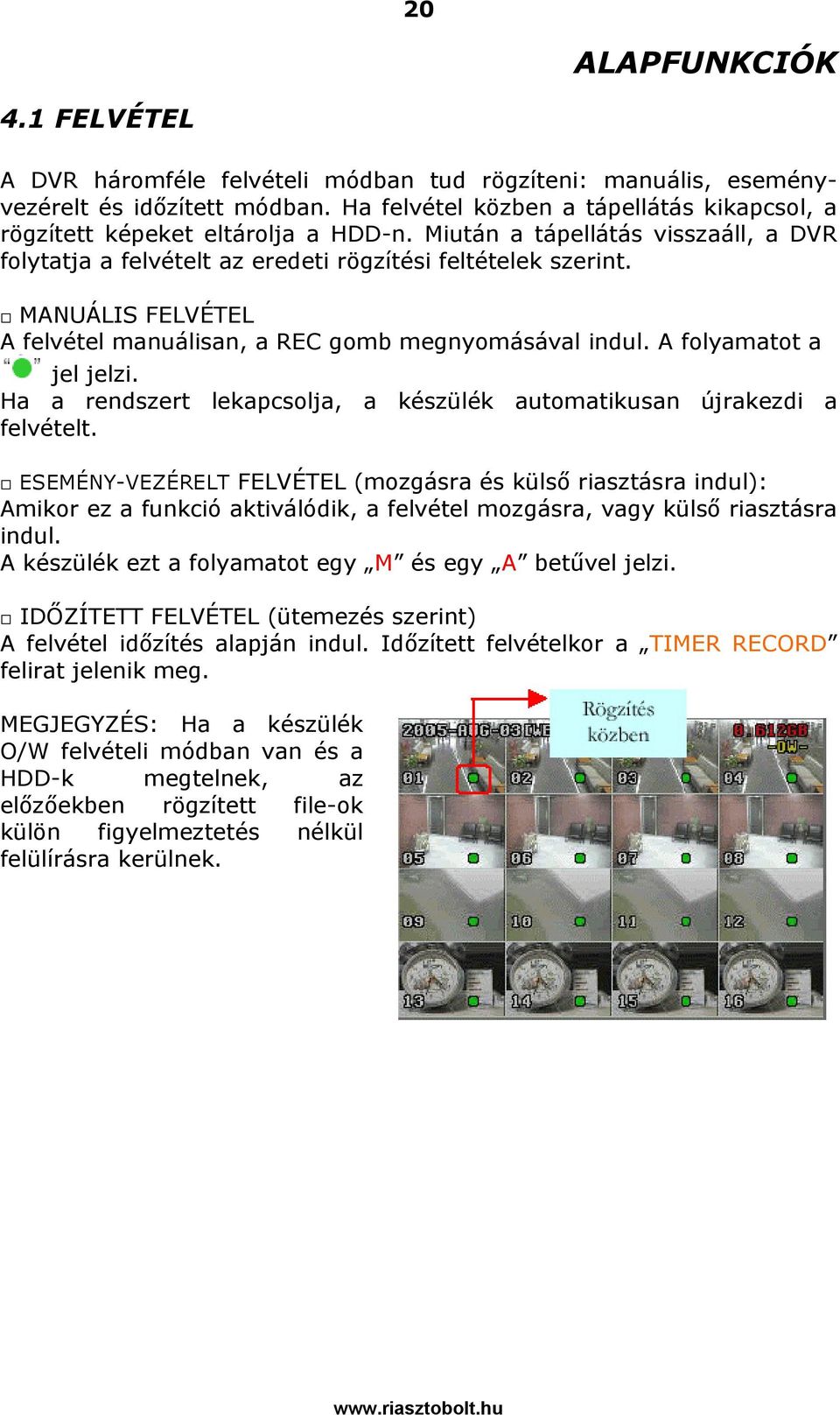 MANUÁLIS FELVÉTEL A felvétel manuálisan, a REC gomb megnyomásával indul. A folyamatot a jel jelzi. Ha a rendszert lekapcsolja, a készülék automatikusan újrakezdi a felvételt.