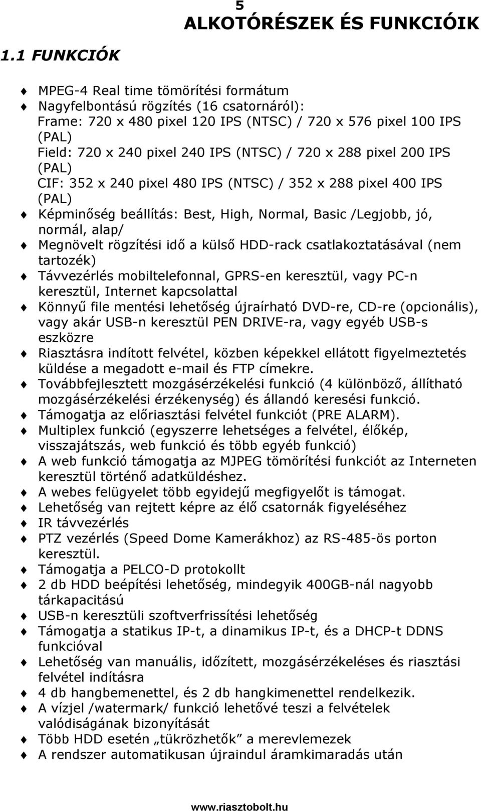 720 x 288 pixel 200 IPS (PAL) CIF: 352 x 240 pixel 480 IPS (NTSC) / 352 x 288 pixel 400 IPS (PAL) Képminőség beállítás: Best, High, Normal, Basic /Legjobb, jó, normál, alap/ Megnövelt rögzítési idő a