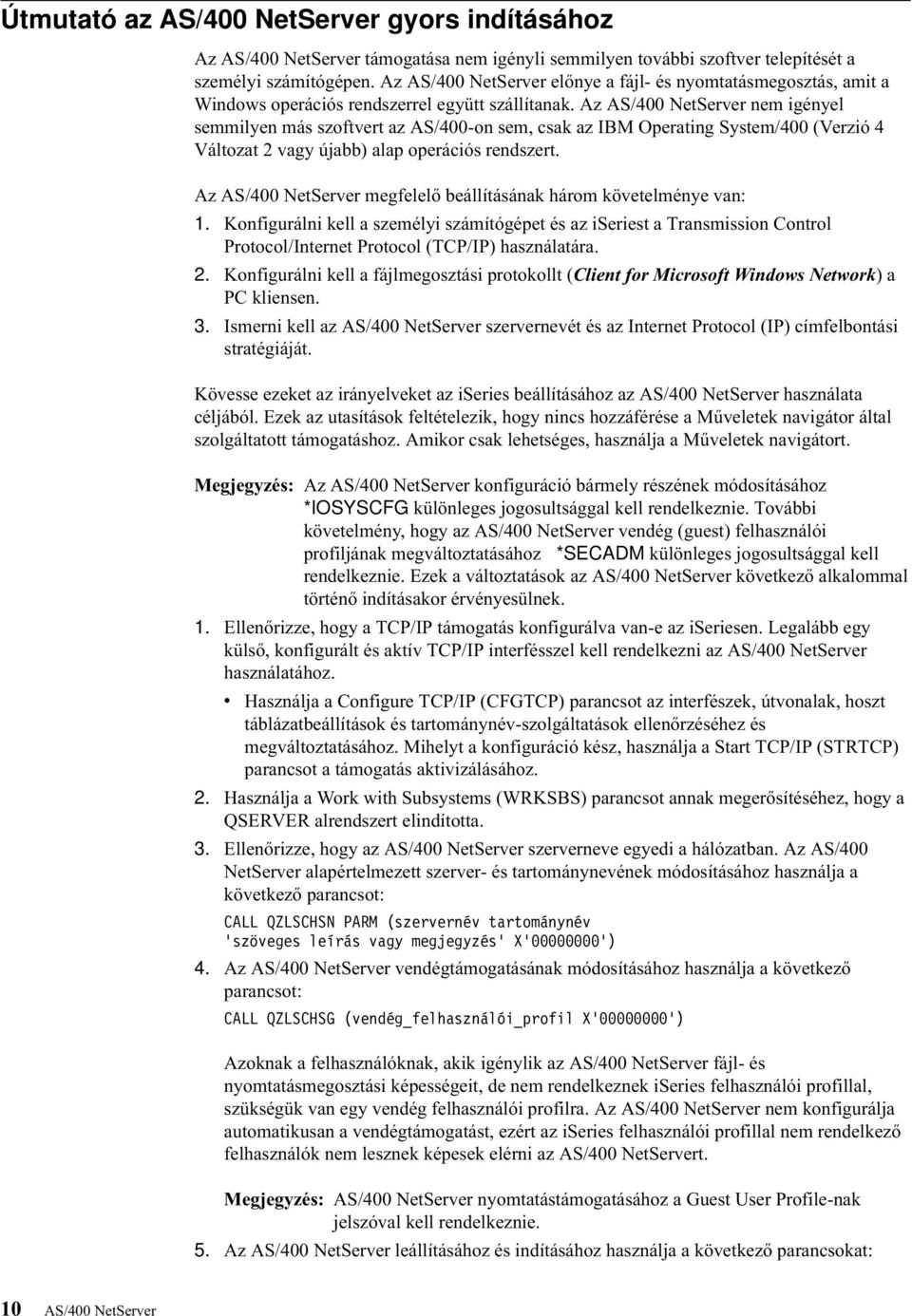 Az AS/400 NetSerer nem igényel semmilyen más szoftert az AS/400-on sem, csak az IBM Operating System/400 (Verzió 4 Változat 2 agy újabb) alap operációs rendszert.