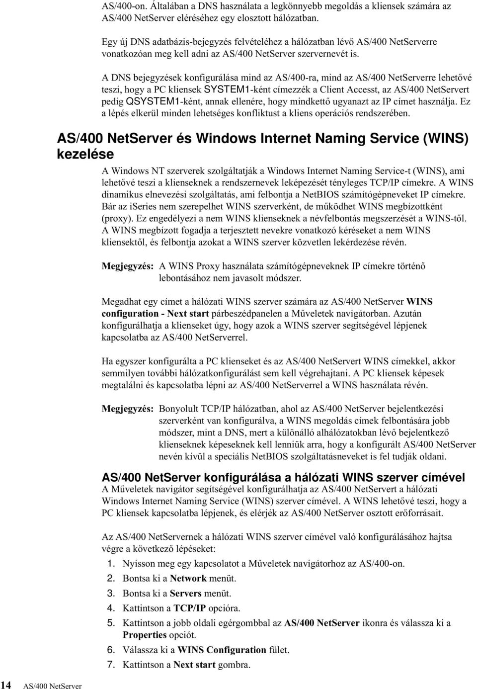 A DNS bejegyzések konfigurálása mind az AS/400-ra, mind az AS/400 NetSererre lehetőé teszi, hogy a PC kliensek SYSTEM1-ként címezzék a Client Accesst, az AS/400 NetSerert pedig QSYSTEM1-ként, annak