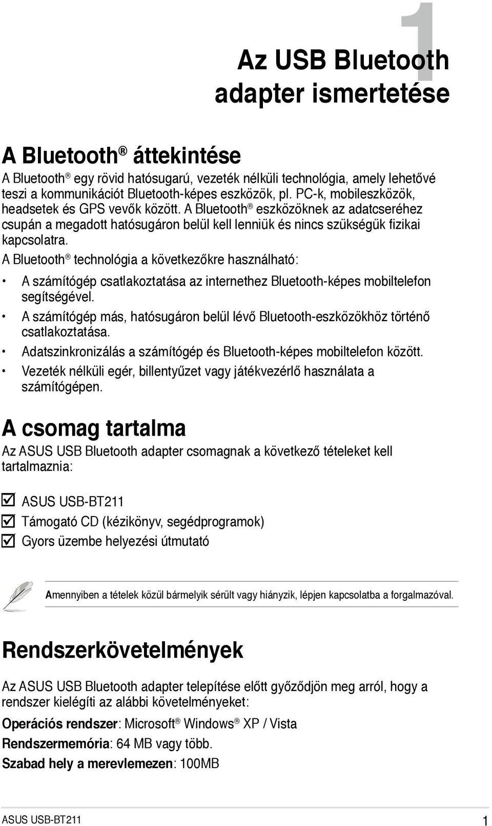 A Bluetooth technológia a következőkre használható: A számítógép csatlakoztatása az internethez Bluetooth-képes mobiltelefon segítségével.