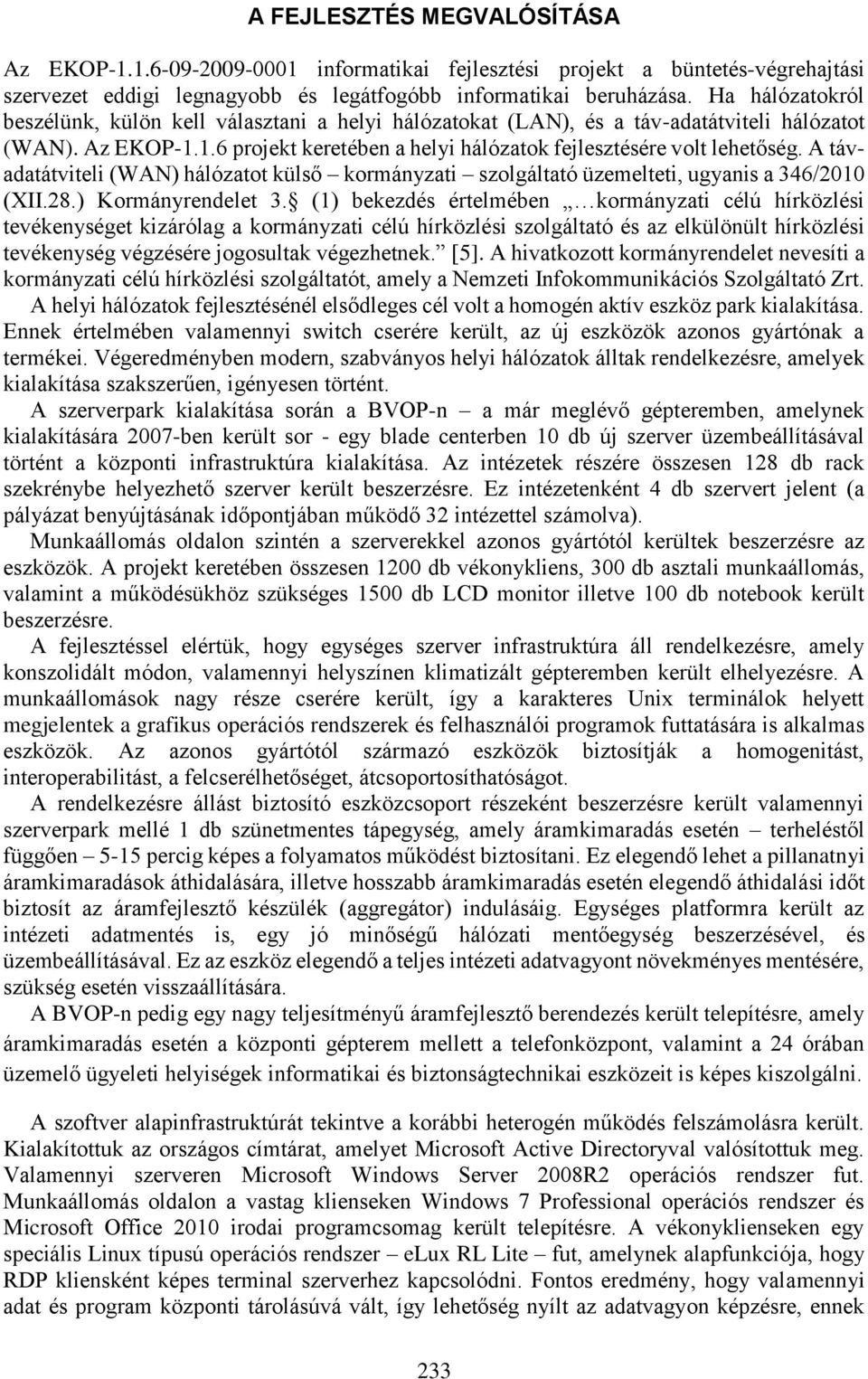 A távadatátviteli (WAN) hálózatot külső kormányzati szolgáltató üzemelteti, ugyanis a 346/2010 (XII.28.) Kormányrendelet 3.