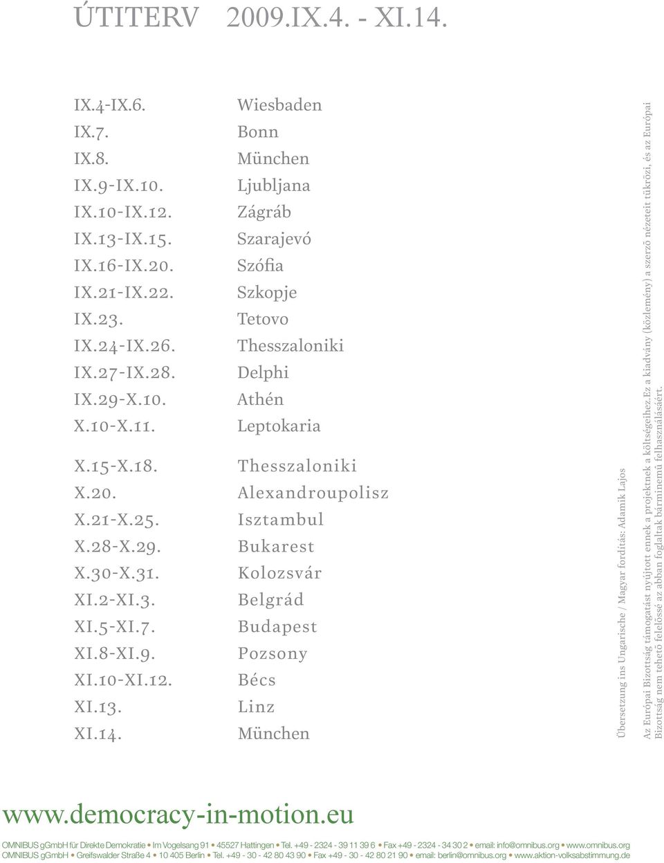 Wiesbaden Bonn München Ljubljana Zágráb Szarajevó Szófia Szkopje Tetovo Thesszaloniki Delphi Athén Leptokaria Thesszaloniki Alexandroupolisz Isztambul Bukarest Kolozsvár Belgrád Budapest Pozsony Bécs