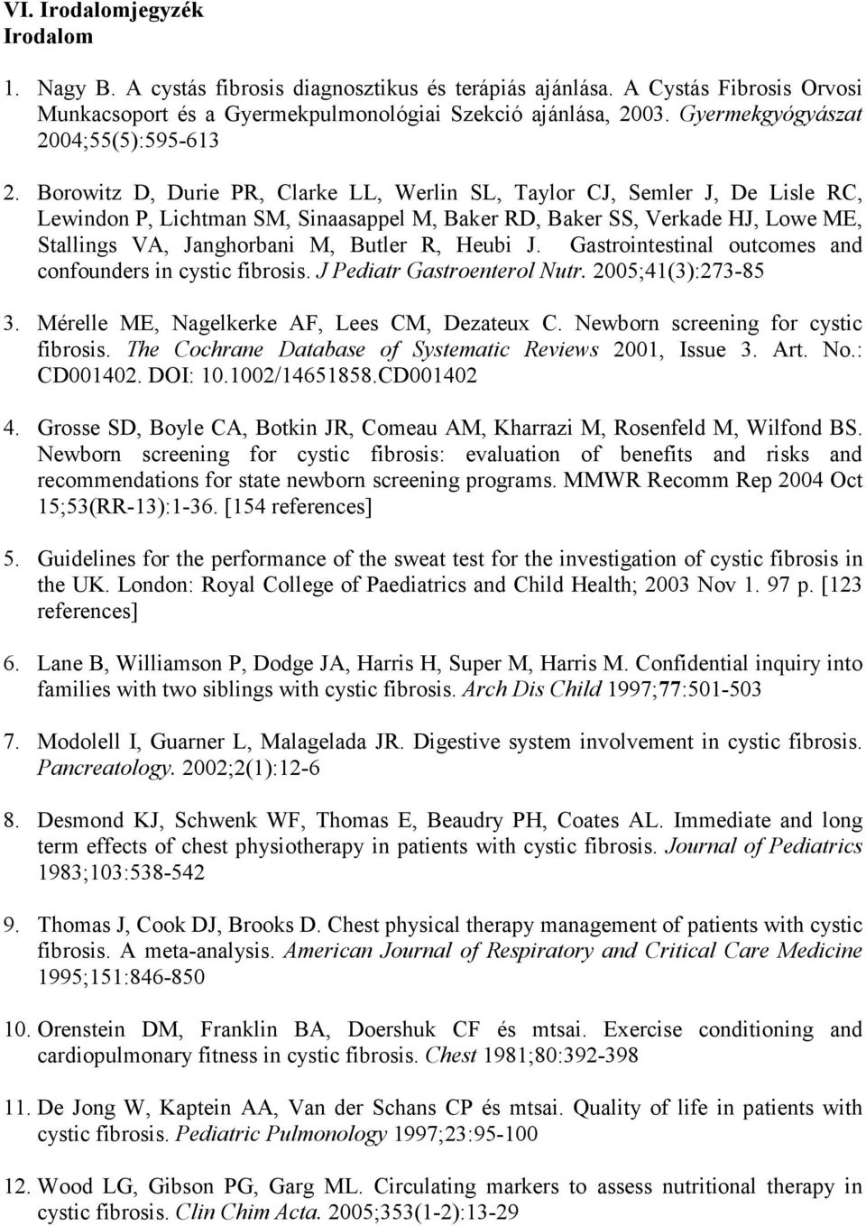 Borowitz D, Durie PR, Clarke LL, Werlin SL, Taylor CJ, Semler J, De Lisle RC, Lewindon P, Lichtman SM, Sinaasappel M, Baker RD, Baker SS, Verkade HJ, Lowe ME, Stallings VA, Janghorbani M, Butler R,