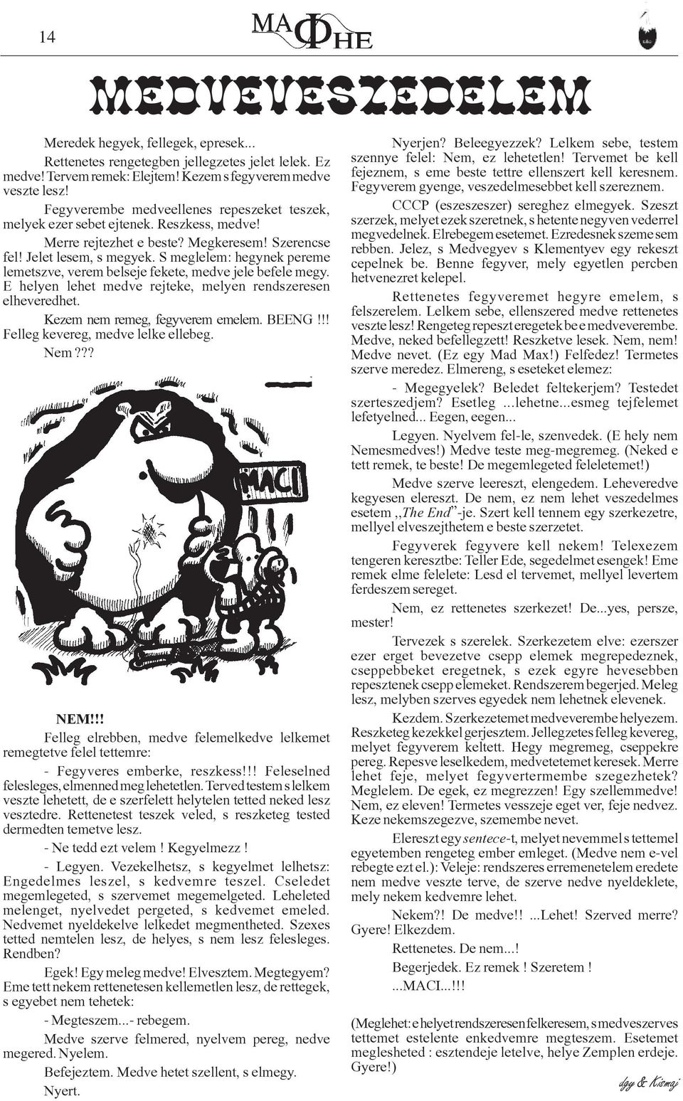 S meglelem: hegynek pereme lemetszve, verem belseje fekete, medve jele befele megy. E helyen lehet medve rejteke, melyen rendszeresen elheveredhet. Kezem nem remeg, fegyverem emelem. BEENG!