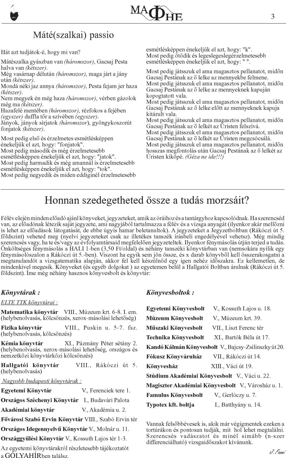 Hazafelé mentében (háromszor), rézfokos a fejében (egyszer) duffla tôr a szívében (egyszer). Jányok, jányok sírjatok (háromszor), gyöngykoszorút fonjatok (kétszer).