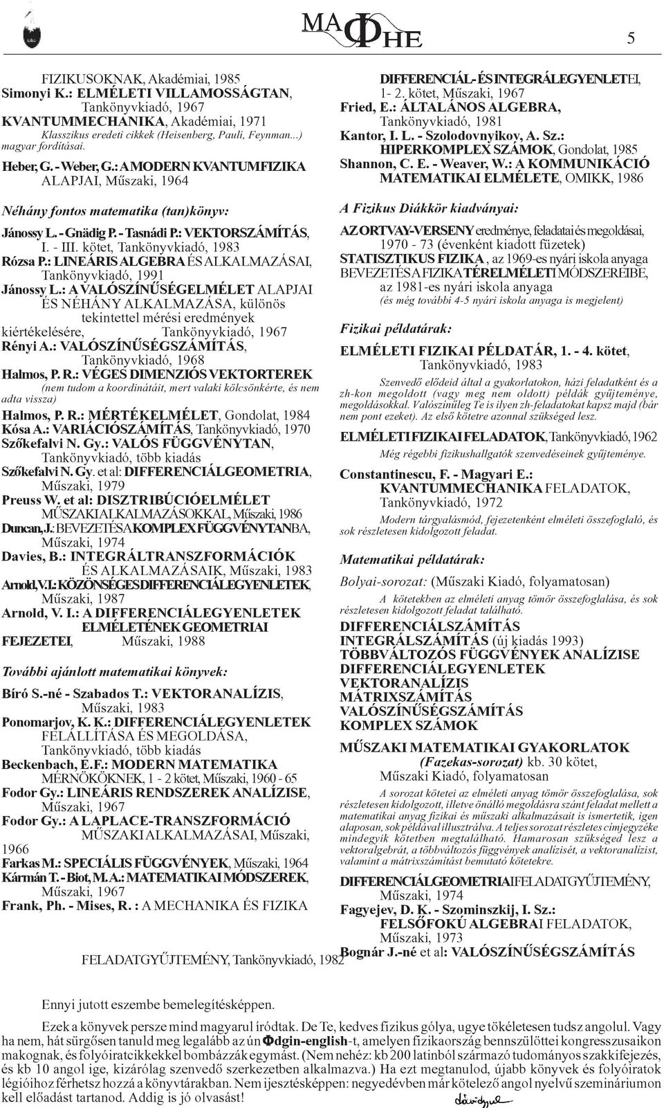 - Szolodovnyikov, A. Sz.: HIPERKOMPLEX SZÁMOK, Gondolat, 1985 Shannon, C. E. - Weaver, W.: A KOMMUNIKÁCIÓ MATEMATIKAI ELMÉLETE, OMIKK, 1986 Néhány fontos matematika (tan)könyv: Jánossy L. - Gnädig P.