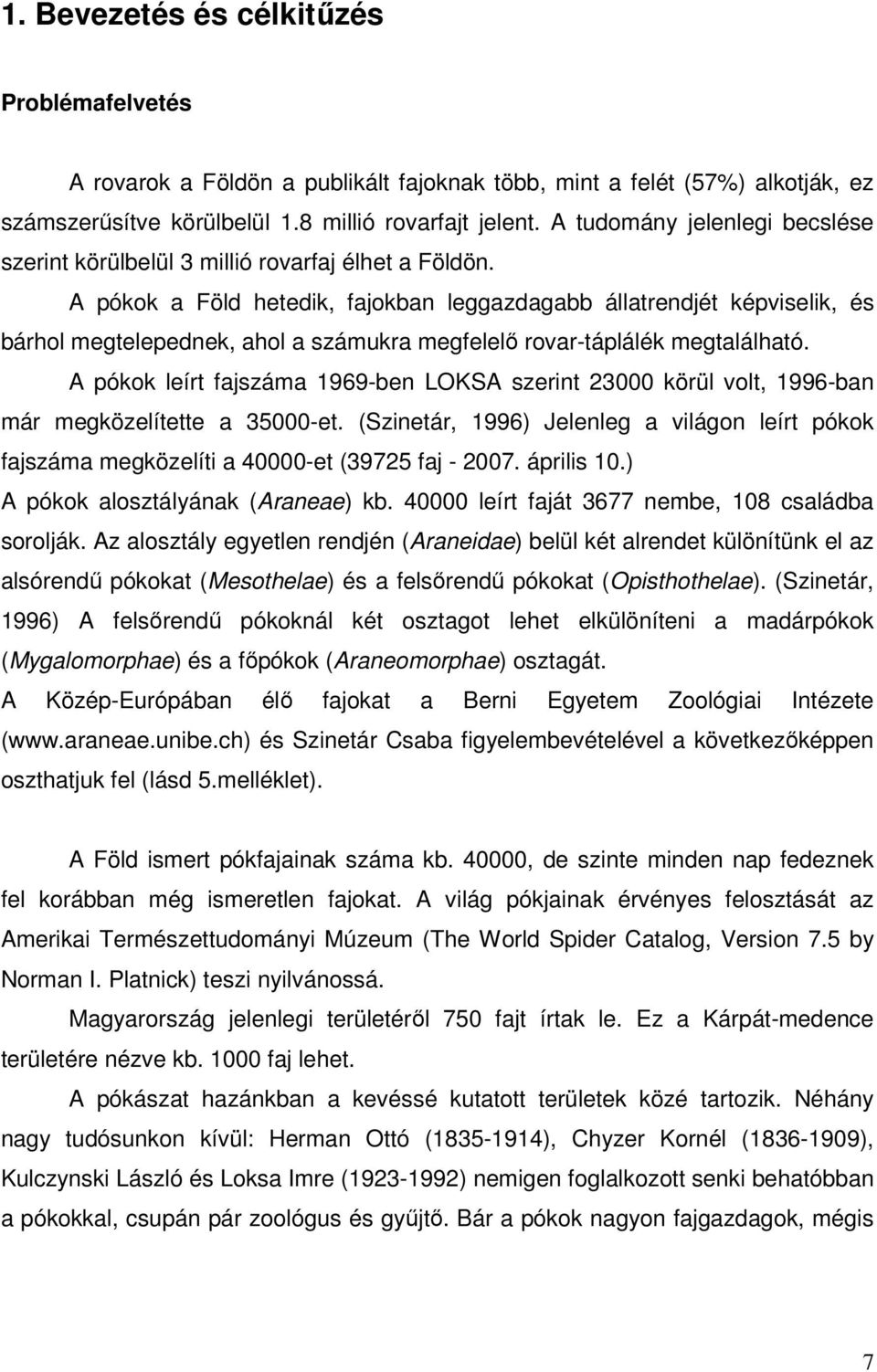 A pókok a Föld hetedik, fajokban leggazdagabb állatrendjét képviselik, és bárhol megtelepednek, ahol a számukra megfelelő rovar-táplálék megtalálható.