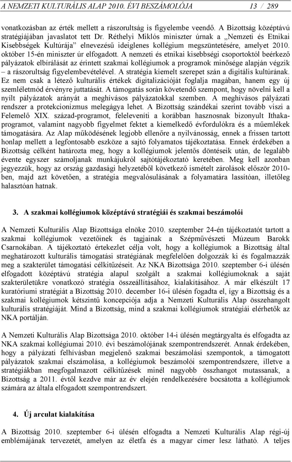 A nemzeti és etnikai kisebbségi csoportoktól beérkező pályázatok elbírálását az érintett szakmai kollégiumok a programok minősége alapján végzik a rászorultság figyelembevételével.