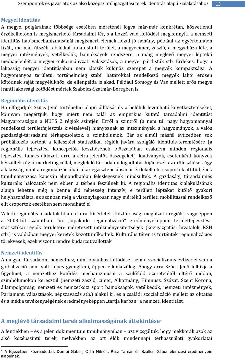 útszéli táblákkal tudatosított terület, a megyecímer, zászló, a megyeháza léte, a megyei intézmények, vetélkedők, bajnokságok rendszere, a máig meglévő megyei léptékű médiajelenlét, a megyei