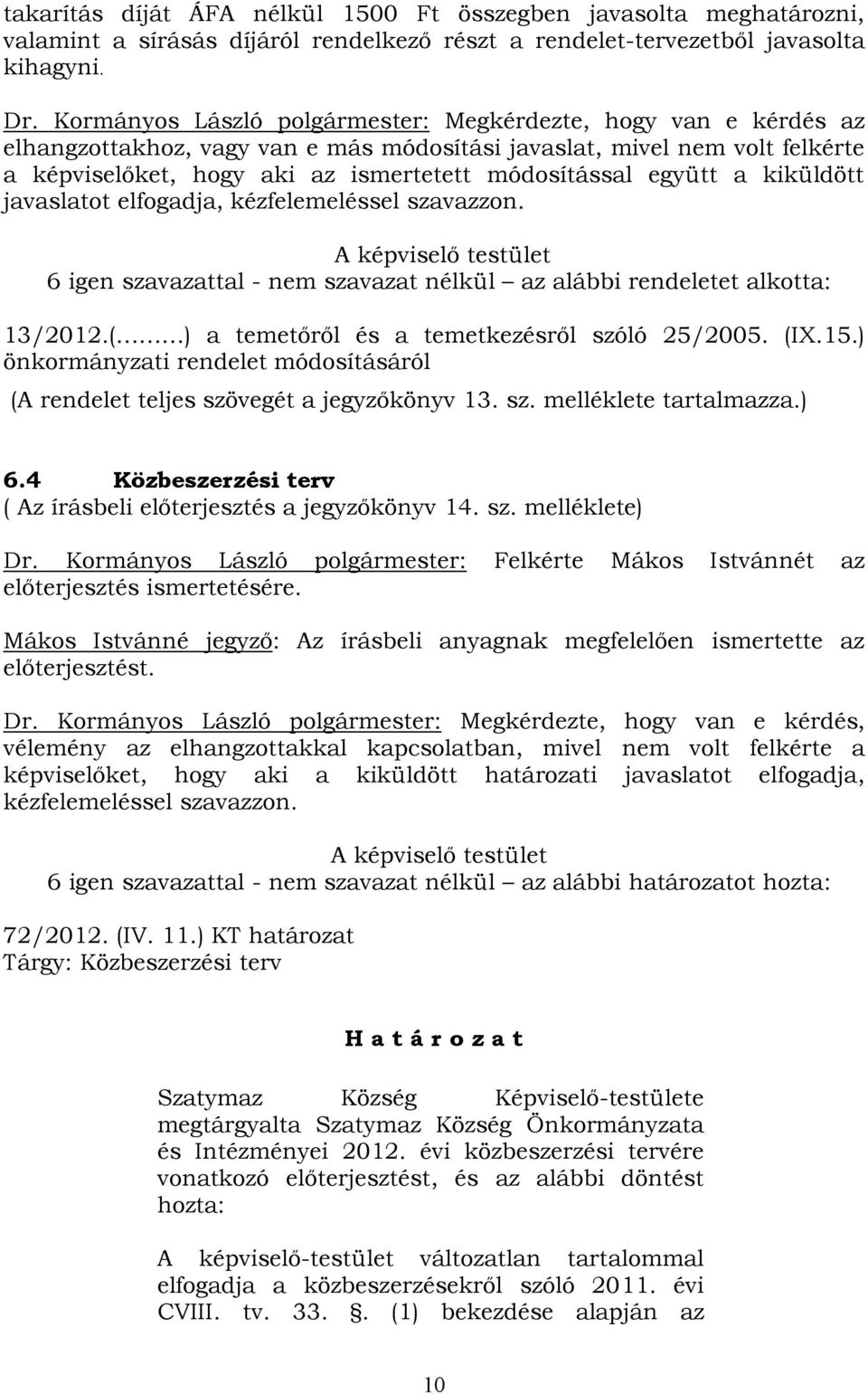 együtt a kiküldött javaslatot elfogadja, kézfelemeléssel szavazzon. A képviselő testület 6 igen szavazattal - nem szavazat nélkül az alábbi rendeletet alkotta: 13/2012.