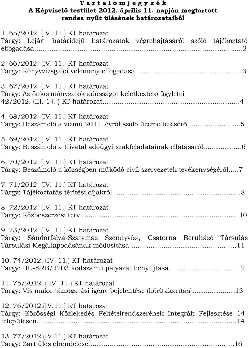 ) KT határozat....4 4. 68/2012. (IV. 11.) KT határozat Tárgy: Beszámoló a vízmű 2011. évről szóló üzemeltetéséről...5 5. 69/2012. (IV. 11.) KT határozat Tárgy: Beszámoló a Hivatal adóügyi szakfeladatainak ellátásáról.