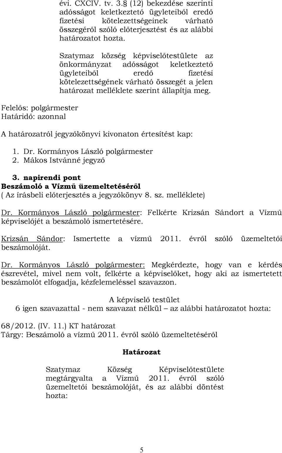 Szatymaz község képviselőtestülete az önkormányzat adósságot keletkeztető ügyleteiből eredő fizetési kötelezettségének várható összegét a jelen határozat melléklete szerint állapítja meg.