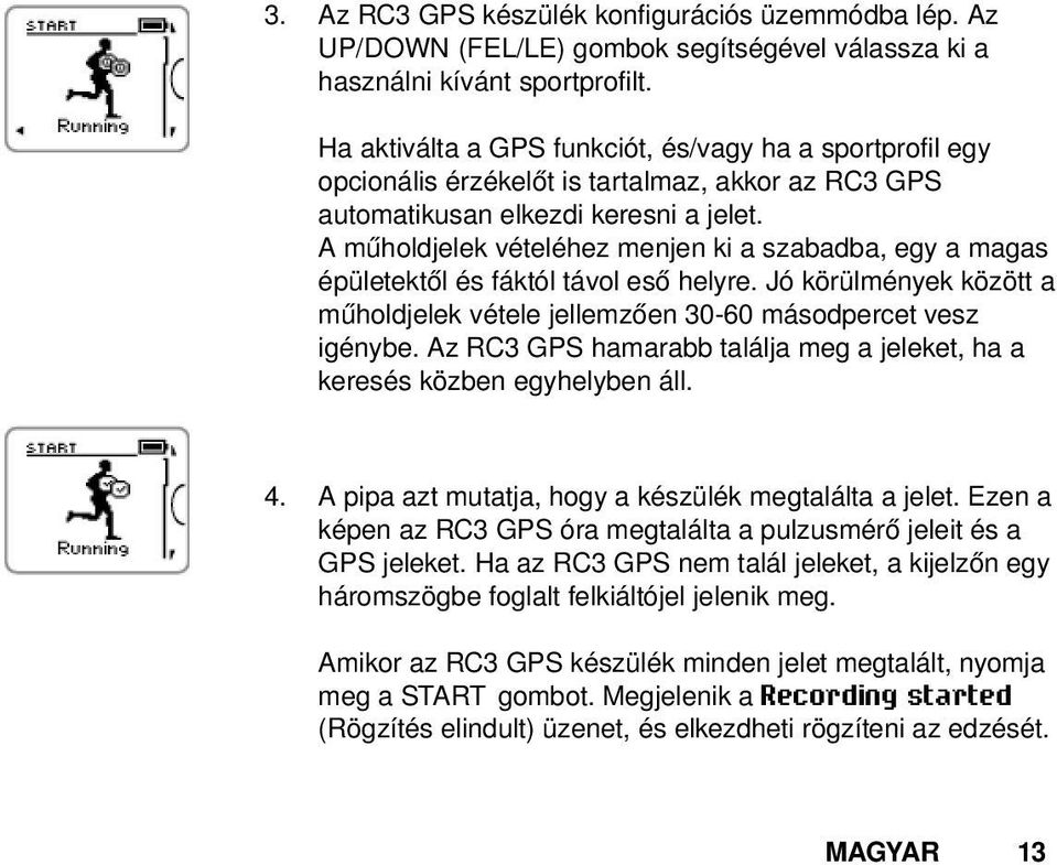 A műholdjelek vételéhez menjen ki a szabadba, egy a magas épületektől és fáktól távol eső helyre. Jó körülmények között a műholdjelek vétele jellemzően 30-60 másodpercet vesz igénybe.