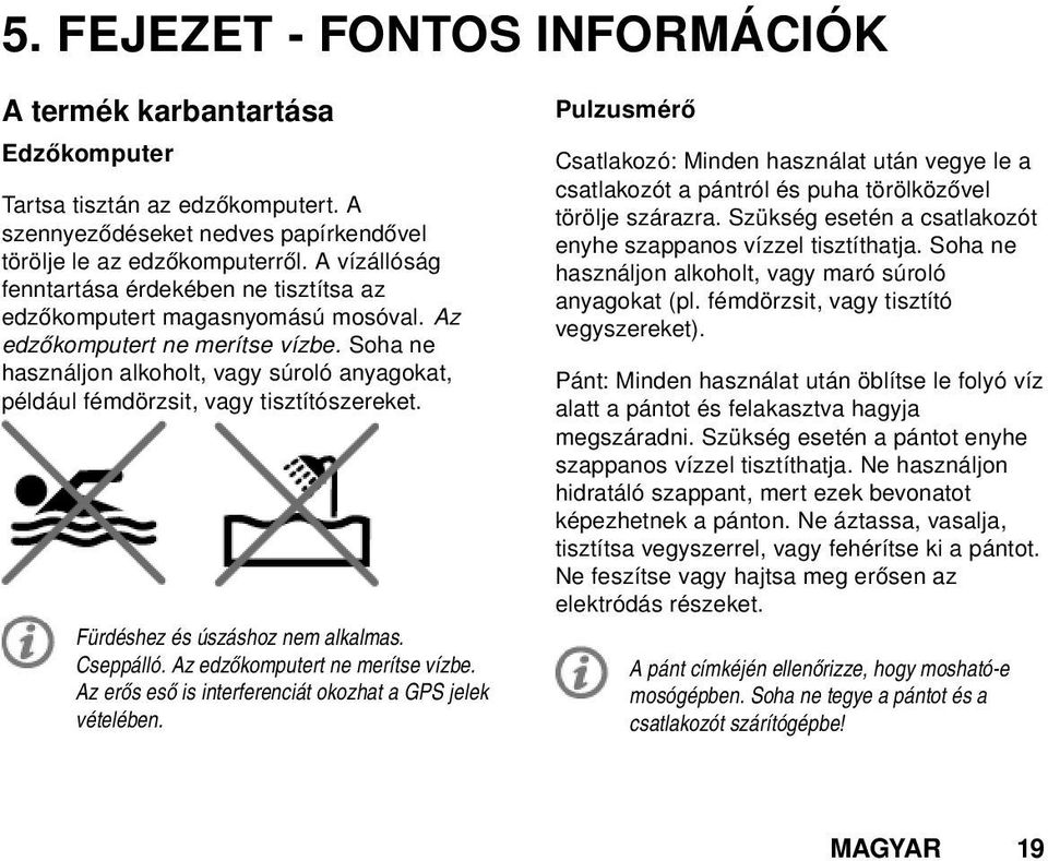 Soha ne használjon alkoholt, vagy súroló anyagokat, például fémdörzsit, vagy tisztítószereket. Fürdéshez és úszáshoz nem alkalmas. Cseppálló. Az edzőkomputert ne merítse vízbe.