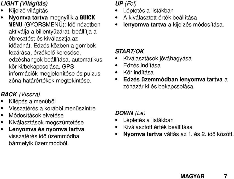 BACK (Vissza) Kilépés a menüből Visszatérés a korábbi menüszintre Módosítások elvetése Kiválasztások megszüntetése Lenyomva és nyomva tartva visszatérés idő üzemmódba bármelyik üzemmódból.