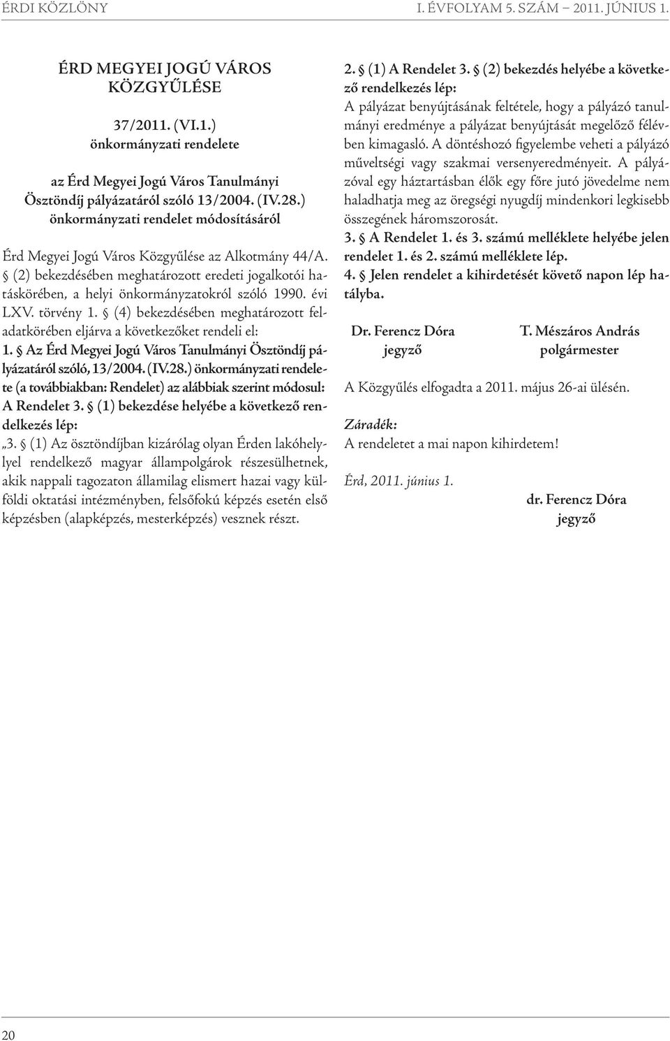 évi LXV. törvény 1. (4) bekezdésében meghatározott feladatkörében eljárva a következőket rendeli el: 1. Az Érd Megyei Jogú Város Tanulmányi Ösztöndíj pályázatáról szóló, 13/2004. (IV.28.