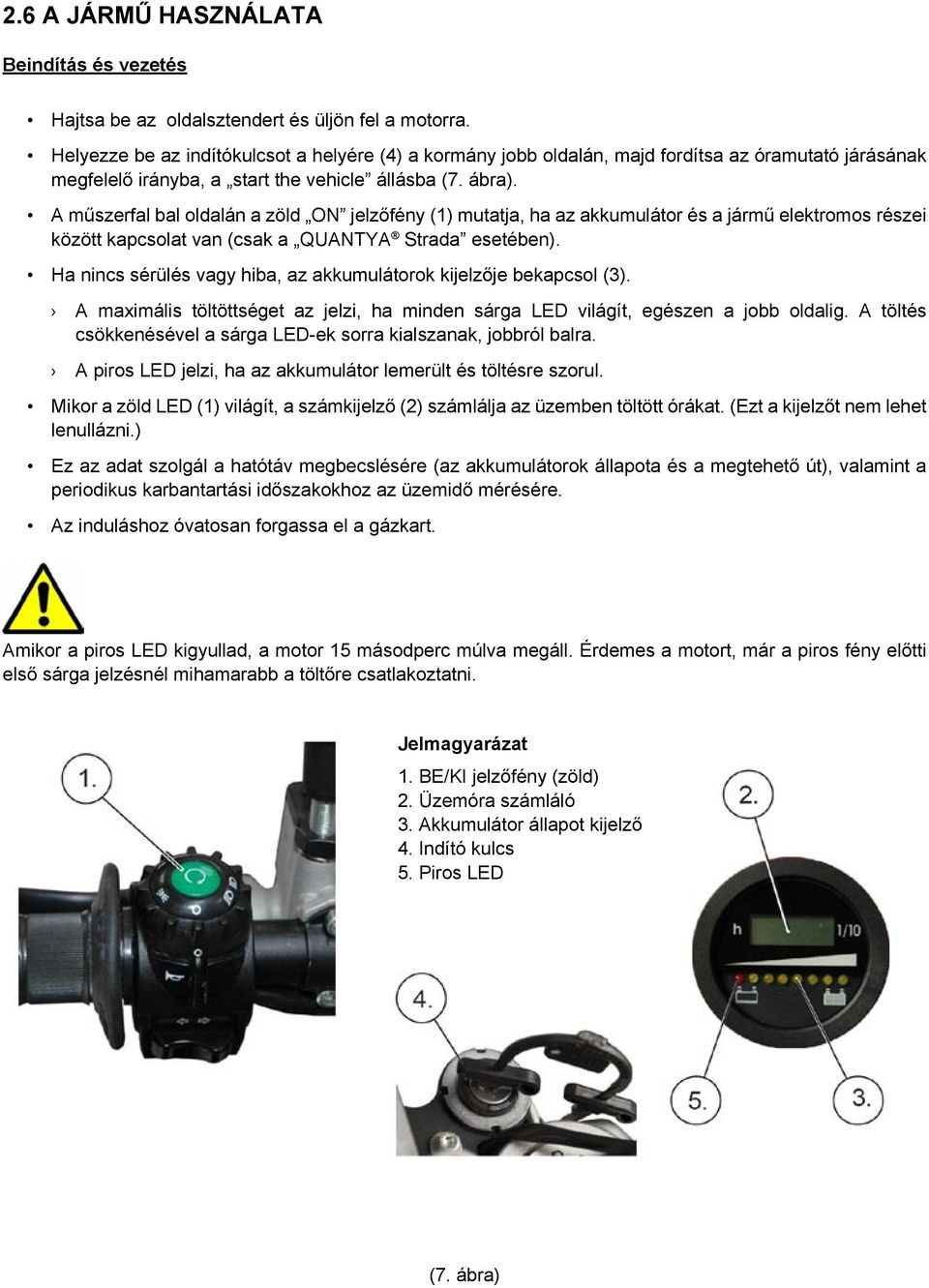 A műszerfal bal oldalán a zöld ON jelzőfény (1) mutatja, ha az akkumulátor és a jármű elektromos részei között kapcsolat van (csak a QUANTYA Strada esetében).