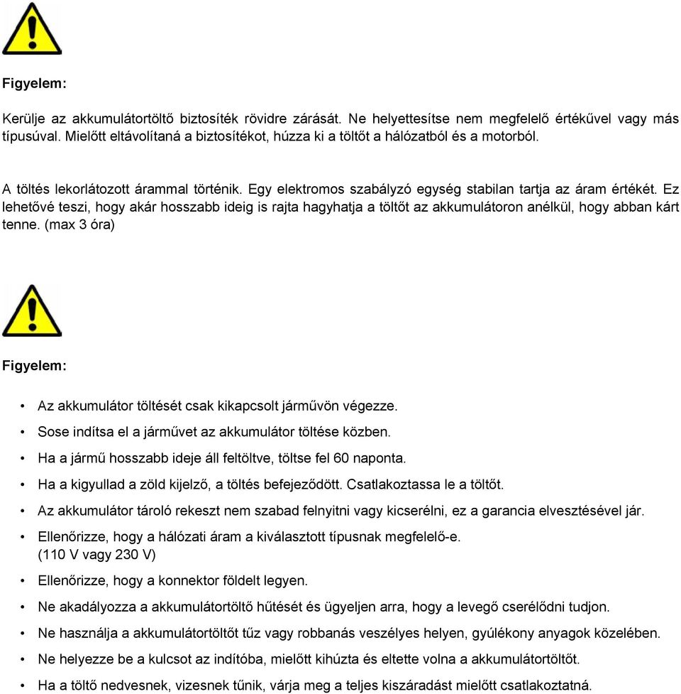 Ez lehetővé teszi, hogy akár hosszabb ideig is rajta hagyhatja a töltőt az akkumulátoron anélkül, hogy abban kárt tenne. (max 3 óra) Figyelem: Az akkumulátor töltését csak kikapcsolt járművön végezze.