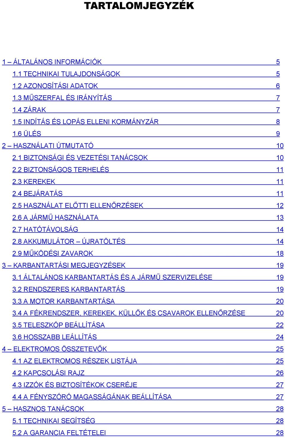 7 HATÓTÁVOLSÁG 14 2.8 AKKUMULÁTOR ÚJRATÖLTÉS 14 2.9 MŰKÖDÉSI ZAVAROK 18 3 KARBANTARTÁSI MEGJEGYZÉSEK 19 3.1 ÁLTALÁNOS KARBANTARTÁS ÉS A JÁRMŰ SZERVIZELÉSE 19 3.2 RENDSZERES KARBANTARTÁS 19 3.