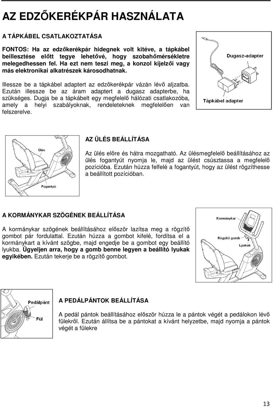 Ezután illessze be az áram adaptert a dugasz adapterbe, ha szükséges. Dugja be a tápkábelt egy megfelelı hálózati csatlakozóba, amely a helyi szabályoknak, rendeleteknek megfelelıen van felszerelve.