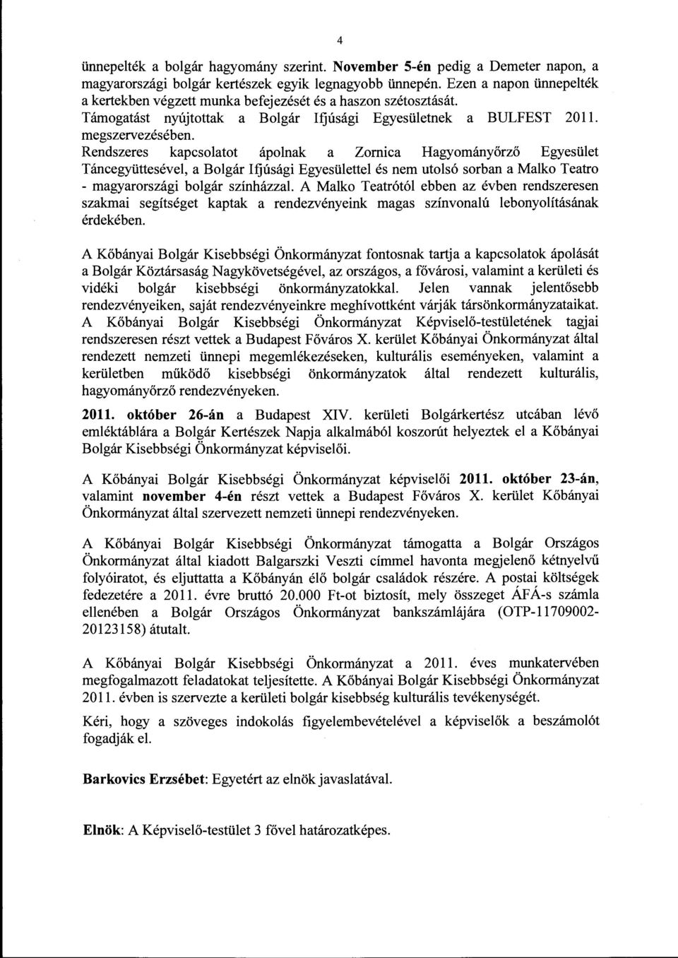 Rendszeres kapcsolatot ápolnak a Zomica Hagyományőrző Egyesület Táncegyüttesével, a Bolgár Ifjúsági Egyesülettel és nem utolsó sorban a Malko Teatro - magyarországi bolgár színházzal.