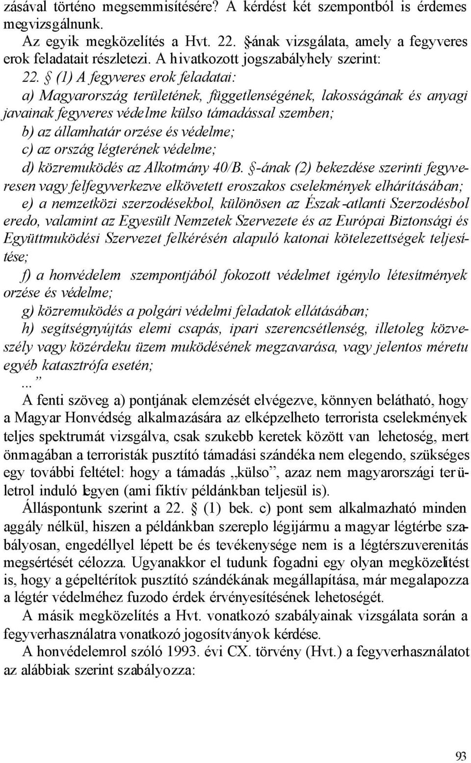 (1) A fegyveres erok feladatai: a) Magyarország területének, függetlenségének, lakosságának és anyagi javainak fegyveres védelme külso támadással szemben; b) az államhatár orzése és védelme; c) az